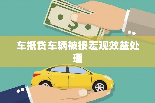 平阴车抵贷车辆被按宏观效益处理