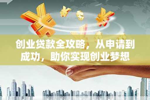 铁力创业贷款全攻略，从申请到成功，助你实现创业梦想