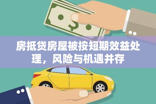 繁昌房抵贷房屋被按短期效益处理，风险与机遇并存