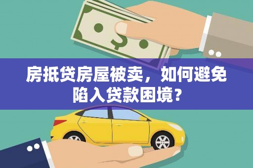 瓯海房抵贷房屋被卖，如何避免陷入贷款困境？