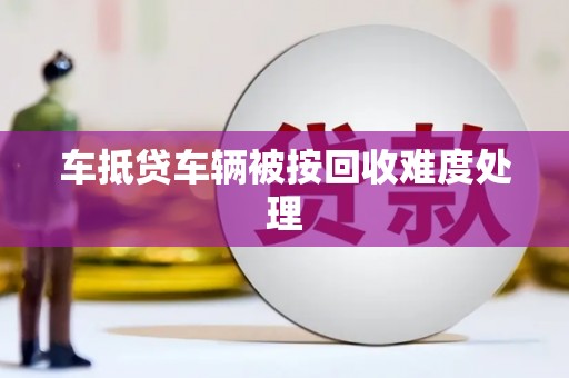 土城车抵贷车辆被按回收难度处理