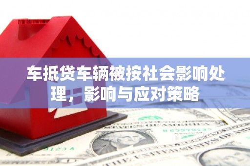滴道车抵贷车辆被按社会影响处理，影响与应对策略