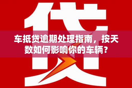 滴道车抵贷逾期处理指南，按天数如何影响你的车辆？
