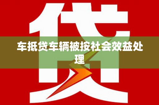 阳西车抵贷车辆被按社会效益处理