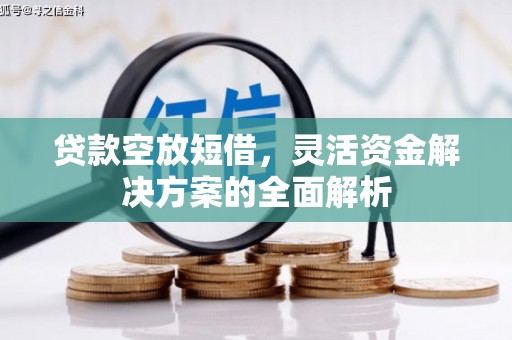 宁化贷款空放短借，灵活资金解决方案的全面解析