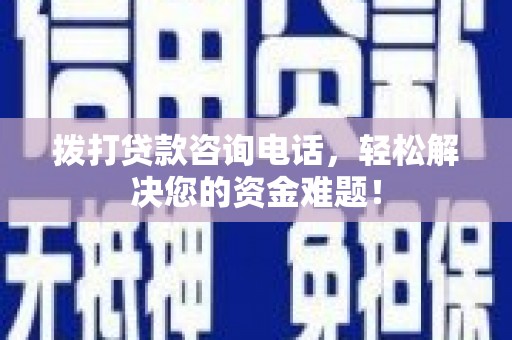 富源拨打贷款咨询电话，轻松解决您的资金难题！