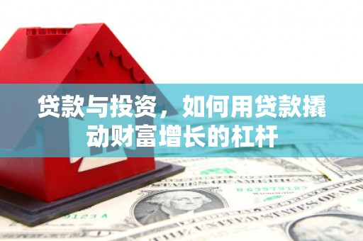 红古贷款与投资，如何用贷款撬动财富增长的杠杆