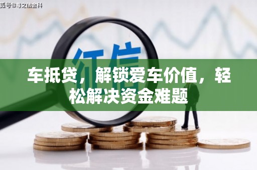 富源车抵贷，解锁爱车价值，轻松解决资金难题