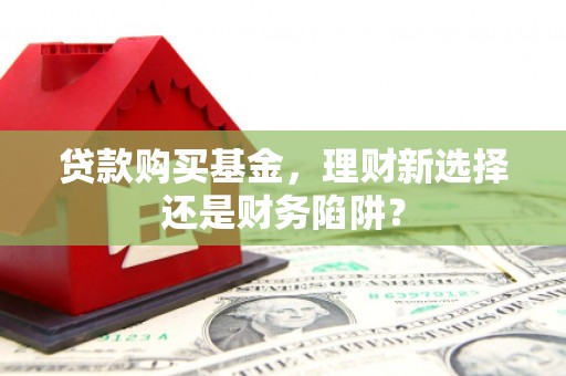 定海贷款购买基金，理财新选择还是财务陷阱？