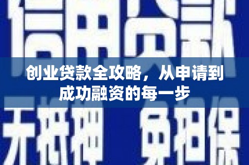 义马创业贷款全攻略，从申请到成功融资的每一步
