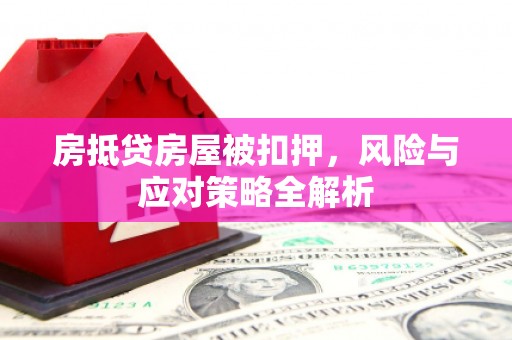 定海房抵贷房屋被扣押，风险与应对策略全解析