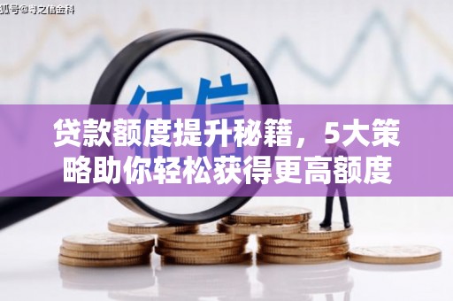 泸西贷款额度提升秘籍，5大策略助你轻松获得更高额度