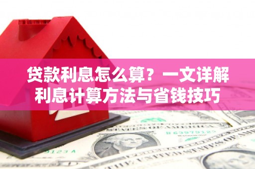泸西贷款利息怎么算？一文详解利息计算方法与省钱技巧
