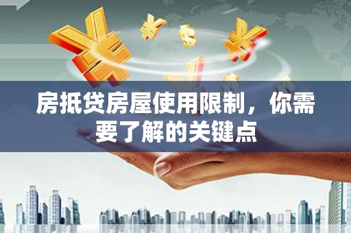 铁力房抵贷房屋使用限制，你需要了解的关键点
