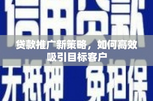 铁力贷款推广新策略，如何高效吸引目标客户