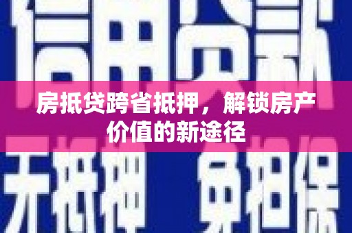 师宗房抵贷跨省抵押，解锁房产价值的新途径