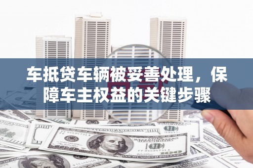 罗城车抵贷车辆被妥善处理，保障车主权益的关键步骤