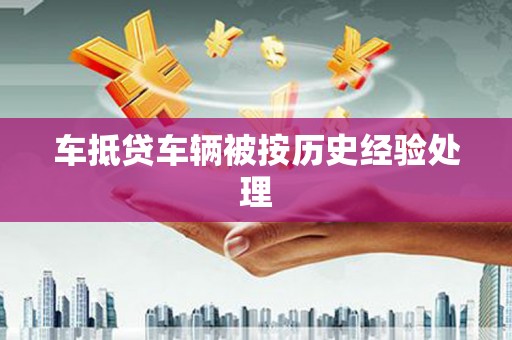宁化车抵贷车辆被按历史经验处理