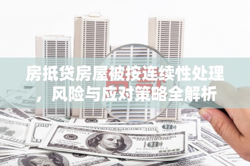 钦北房抵贷房屋被按连续性处理，风险与应对策略全解析