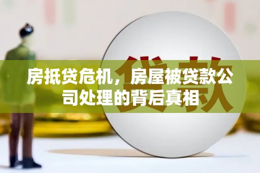 钟楼房抵贷危机，房屋被贷款公司处理的背后真相