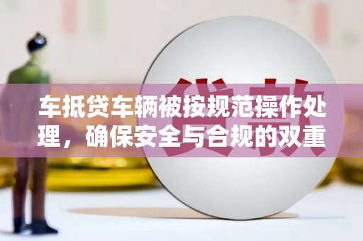 泸西车抵贷车辆被按规范操作处理，确保安全与合规的双重保障