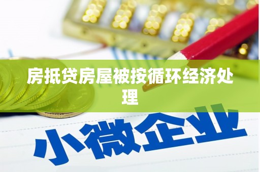 毕节房抵贷房屋被按循环经济处理