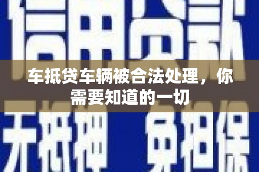 夷陵车抵贷车辆被合法处理，你需要知道的一切