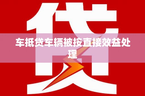 肥乡车抵贷车辆被按直接效益处理