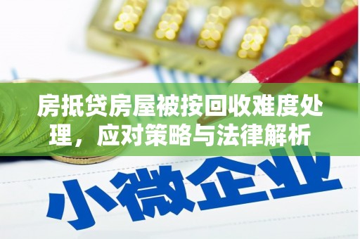 夷陵房抵贷房屋被按回收难度处理，应对策略与法律解析