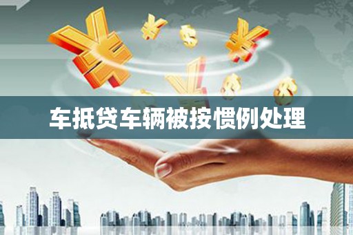 肥乡车抵贷车辆被按惯例处理