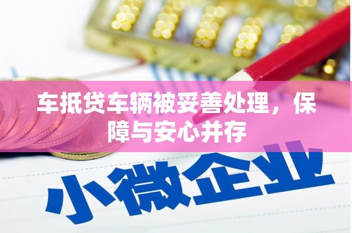 柳东车抵贷车辆被妥善处理，保障与安心并存