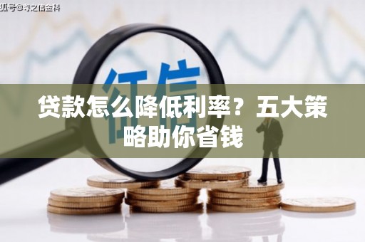 碧江贷款怎么降低利率？五大策略助你省钱