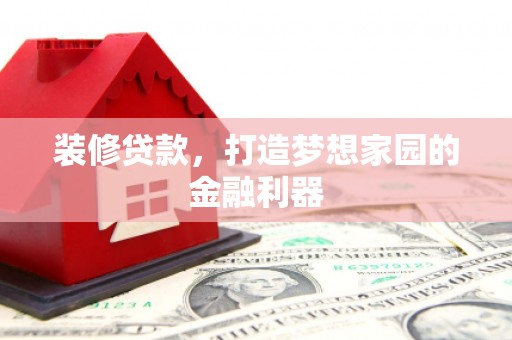 贺兰装修贷款，打造梦想家园的金融利器