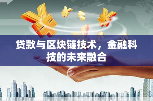 运城贷款与区块链技术，金融科技的未来融合