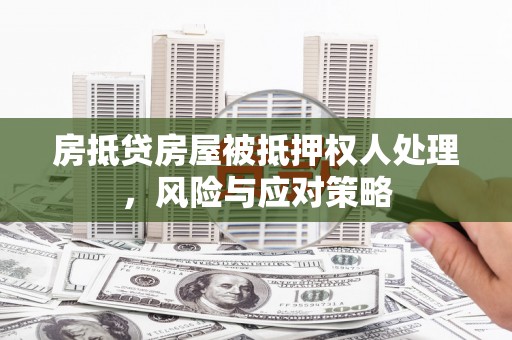 运城房抵贷房屋被抵押权人处理，风险与应对策略