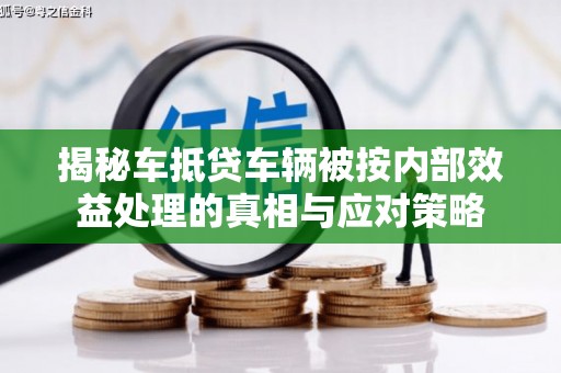 临西揭秘车抵贷车辆被按内部效益处理的真相与应对策略
