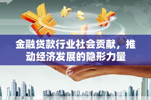 腾冲金融贷款行业社会贡献，推动经济发展的隐形力量
