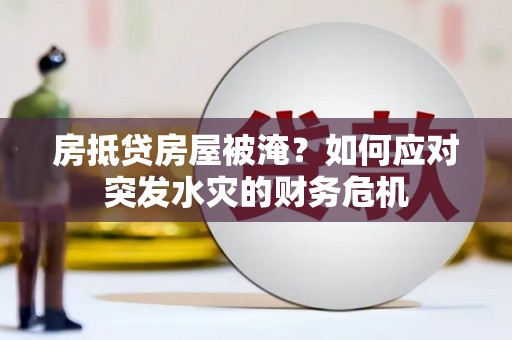 山海关房抵贷房屋被淹？如何应对突发水灾的财务危机