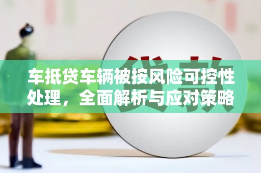 腾冲车抵贷车辆被按风险可控性处理，全面解析与应对策略