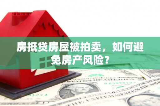 固阳房抵贷房屋被拍卖，如何避免房产风险？