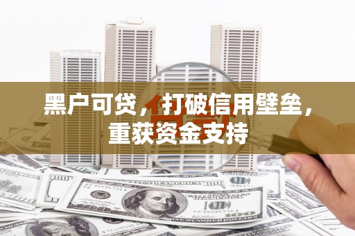 山海关黑户可贷，打破信用壁垒，重获资金支持