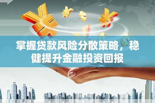 固阳掌握贷款风险分散策略，稳健提升金融投资回报