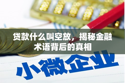 惠城贷款什么叫空放，揭秘金融术语背后的真相