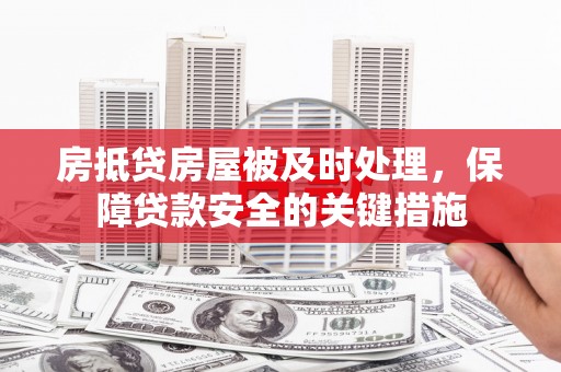 南明房抵贷房屋被及时处理，保障贷款安全的关键措施