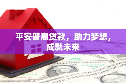 义乌平安普惠贷款，助力梦想，成就未来