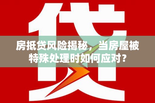田东房抵贷风险揭秘，当房屋被特殊处理时如何应对？