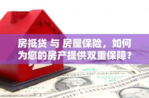 贺兰房抵贷 与 房屋保险，如何为您的房产提供双重保障？