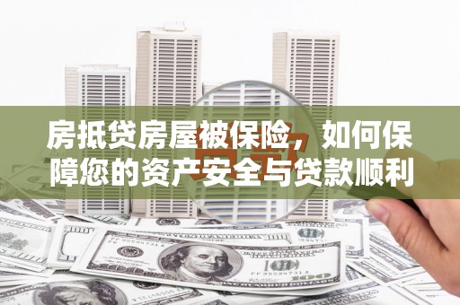 贺兰房抵贷房屋被保险，如何保障您的资产安全与贷款顺利？