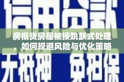 临西房抵贷房屋被按跳跃式处理，如何规避风险与优化策略