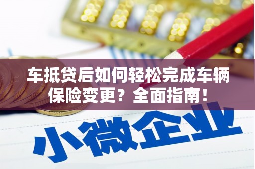 安乡车抵贷后如何轻松完成车辆保险变更？全面指南！